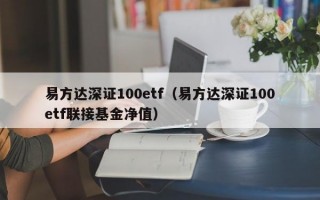 易方达深证100etf（易方达深证100etf联接基金净值）