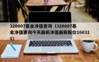 320007基金净值查询（320007基金净值查询今天最新净值最新股价160311）