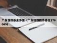 广发强债基金净值（广发增强债券基金270009）