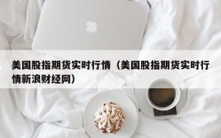 美国股指期货实时行情（美国股指期货实时行情新浪财经网）