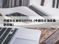 中国石化油价929598（中国石化油价最新价格）