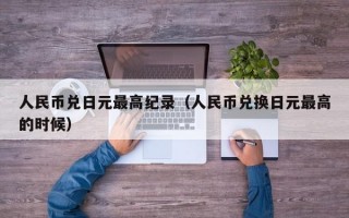 人民币兑日元最高纪录（人民币兑换日元最高的时候）