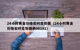 24小时黄金价格实时走势图（24小时黄金价格实时走势图表00101）