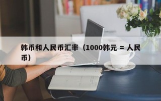 韩币和人民币汇率（1000韩元 = 人民币）