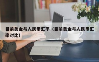 目前美金与人民币汇率（目前美金与人民币汇率对比）