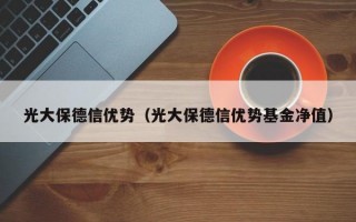 光大保德信优势（光大保德信优势基金净值）