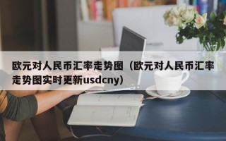 欧元对人民币汇率走势图（欧元对人民币汇率走势图实时更新usdcny）