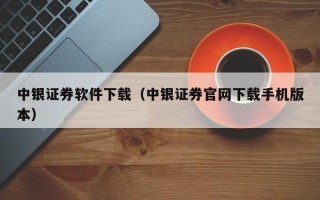 中银证券软件下载（中银证券官网下载手机版本）