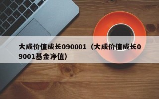 大成价值成长090001（大成价值成长09001基金净值）