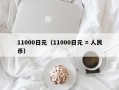 11000日元（11000日元 = 人民币）