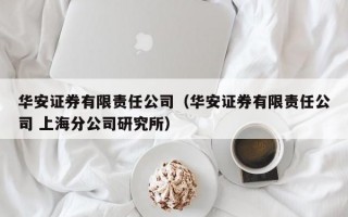 华安证券有限责任公司（华安证券有限责任公司 上海分公司研究所）