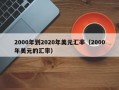 2000年到2020年美元汇率（2000年美元的汇率）