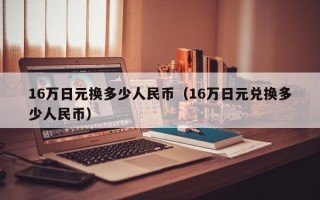 16万日元换多少人民币（16万日元兑换多少人民币）