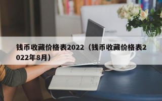 钱币收藏价格表2022（钱币收藏价格表2022年8月）