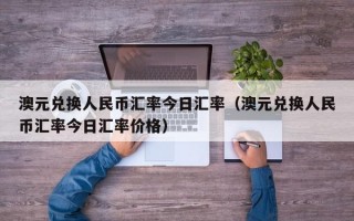 澳元兑换人民币汇率今日汇率（澳元兑换人民币汇率今日汇率价格）