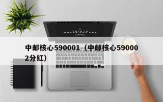 中邮核心590001（中邮核心590002分红）