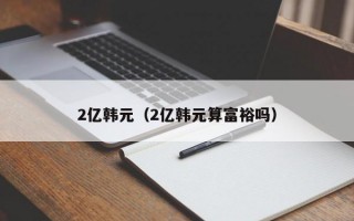 2亿韩元（2亿韩元算富裕吗）