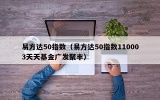 易方达50指数（易方达50指数110003天天基金广发聚丰）