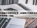 中国银行兑换外币汇率（中国银行兑换外币汇率是按前一天嘛）