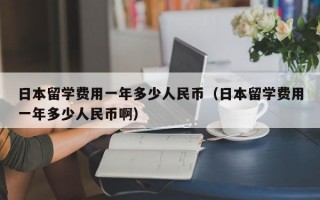 日本留学费用一年多少人民币（日本留学费用一年多少人民币啊）