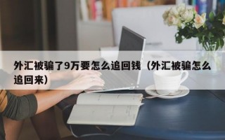 外汇被骗了9万要怎么追回钱（外汇被骗怎么追回来）