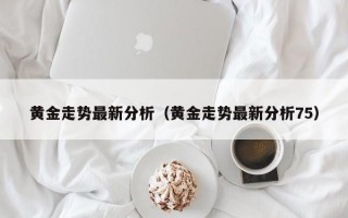 黄金走势最新分析（黄金走势最新分析75）