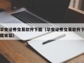 华安证券交易软件下载（华安证券交易软件下载安装）