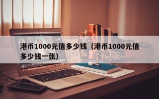 港币1000元值多少钱（港币1000元值多少钱一张）