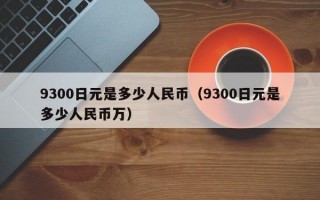 9300日元是多少人民币（9300日元是多少人民币万）