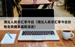 澳元人民币汇率今日（澳元人民币汇率今日价格走势图表最新消息）