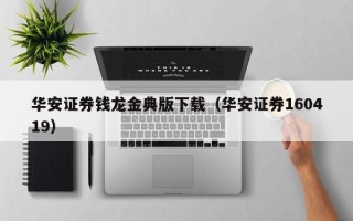 华安证券钱龙金典版下载（华安证券160419）