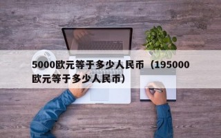 5000欧元等于多少人民币（195000欧元等于多少人民币）