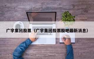 广宇集团股票（广宇集团股票股吧最新消息）