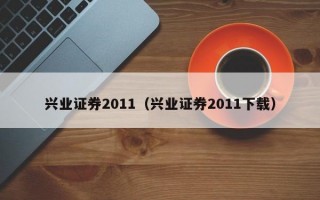 兴业证券2011（兴业证券2011下载）