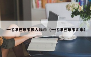 一亿津巴布韦换人民币（一亿津巴布韦汇率）