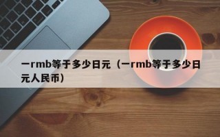 一rmb等于多少日元（一rmb等于多少日元人民币）