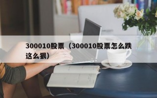 300010股票（300010股票怎么跌这么狠）