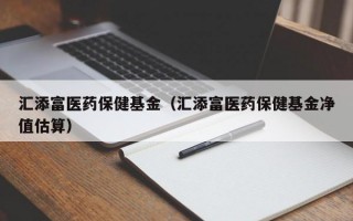 汇添富医药保健基金（汇添富医药保健基金净值估算）