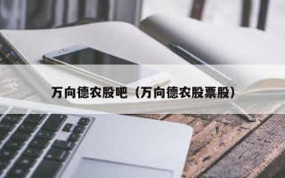 万向德农股吧（万向德农股票股）