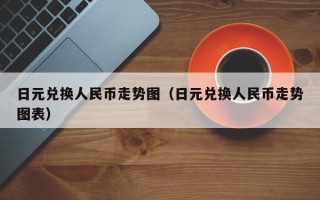 日元兑换人民币走势图（日元兑换人民币走势图表）