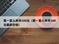 第一套人民币100元（第一套人民币100元最新价格）