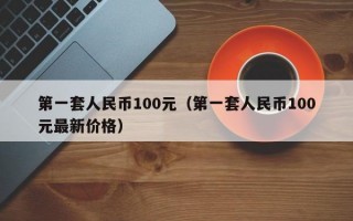 第一套人民币100元（第一套人民币100元最新价格）