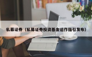 私募证券（私募证券投资基金运作指引发布）