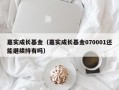 嘉实成长基金（嘉实成长基金070001还能继续持有吗）