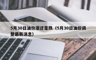 5月30日油价涨还是跌（5月30日油价调整最新消息）