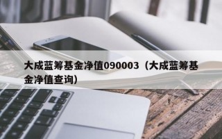 大成蓝筹基金净值090003（大成蓝筹基金净值查询）