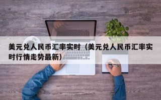 美元兑人民币汇率实时（美元兑人民币汇率实时行情走势最新）