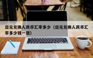 日元兑换人民币汇率多少（日元兑换人民币汇率多少钱一张）