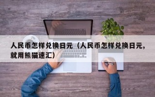 人民币怎样兑换日元（人民币怎样兑换日元,就用熊猫速汇）