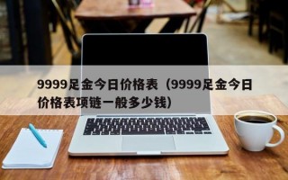 9999足金今日价格表（9999足金今日价格表项链一般多少钱）